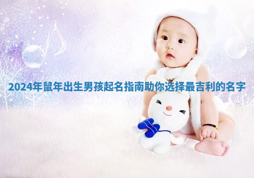 2024年鼠年出生男孩起名指南助你选择最吉利的名字