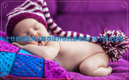 个性的游戏网名推荐提升你的游戏魅力与个性化体验