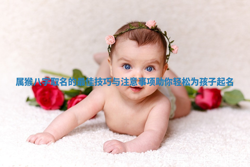 属猴八字取名的最佳技巧与注意事项助你轻松为孩子起名