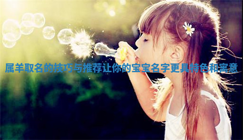 属羊取名的技巧与推荐让你的宝宝名字更具特色和寓意