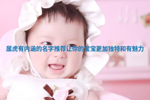 属虎有内涵的名字推荐让你的宝宝更加独特和有魅力