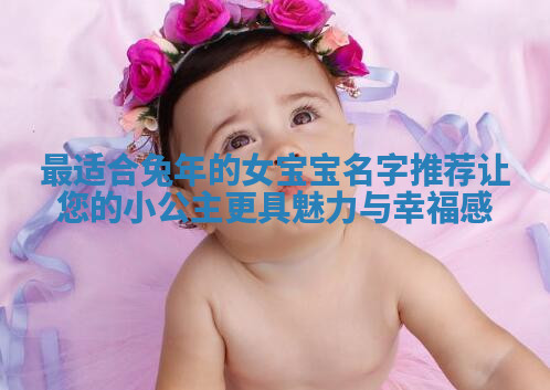 最适合兔年的女宝宝名字推荐让您的小公主更具魅力与幸福感