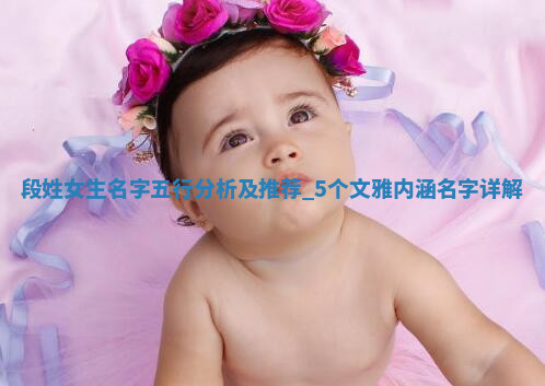 段姓女生名字五行分析及推荐，5个文雅内涵名字详解