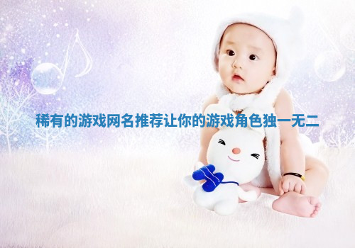 稀有的游戏网名推荐让你的游戏角色独一无二