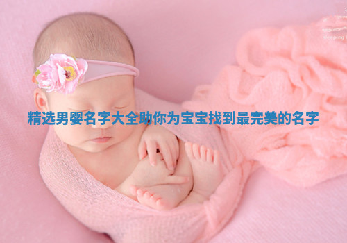 精选男婴名字大全助你为宝宝找到最完美的名字